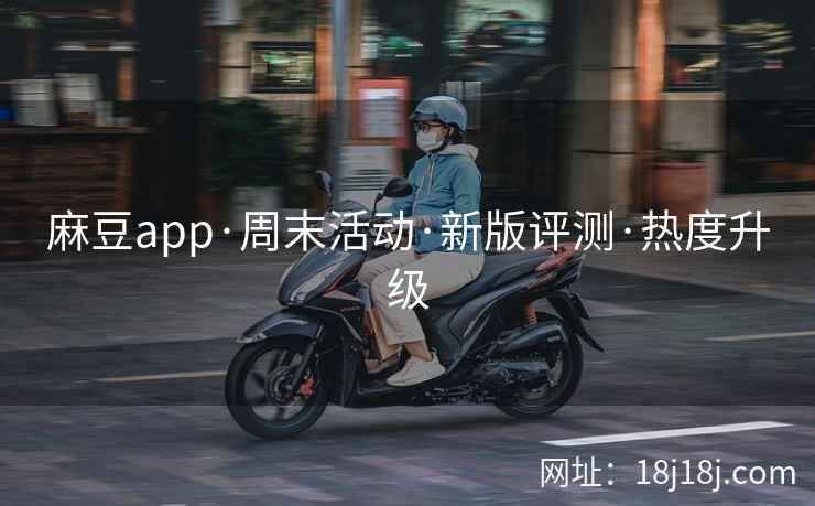 麻豆app·周末活动·新版评测·热度升级