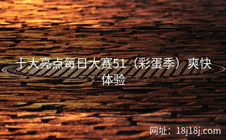 十大亮点每日大赛51（彩蛋季）爽快体验