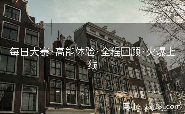 每日大赛·高能体验·全程回顾·火爆上线 每日大赛·高能体验·全程回顾·火爆上线
