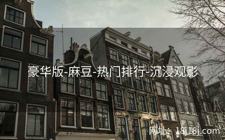 豪华版-麻豆-热门排行-沉浸观影 豪华版-麻豆-热门排行-沉浸观影