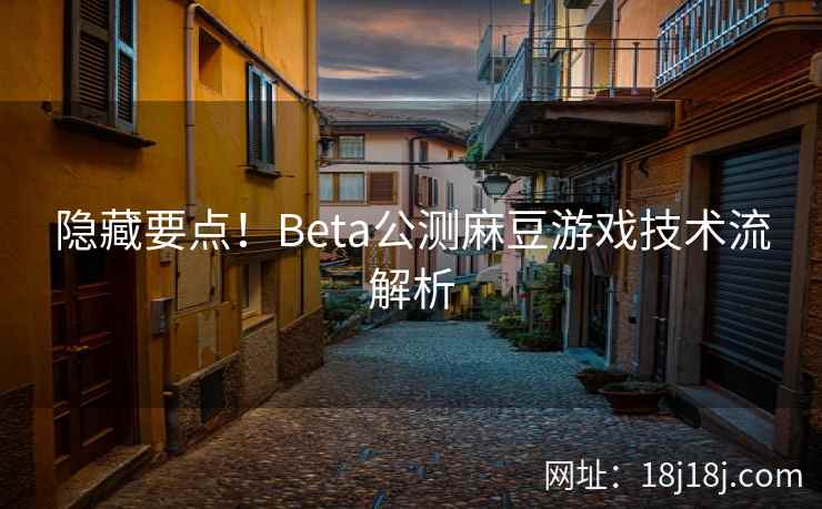 隐藏要点!Beta公测麻豆游戏技术流解析 隐藏要点!Beta公测麻豆游戏技术流解析