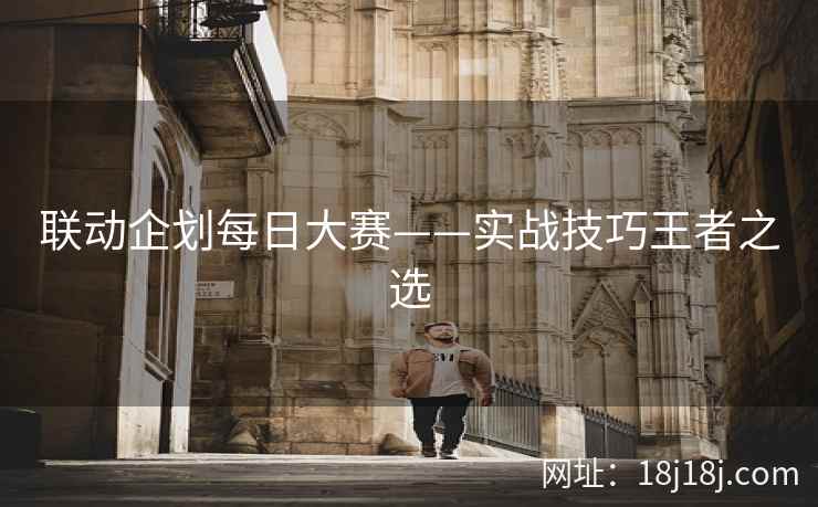 联动企划每日大赛——实战技巧王者之选 联动企划每日大赛——实战技巧王者之选