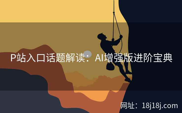 P站入口话题解读：AI增强版进阶宝典